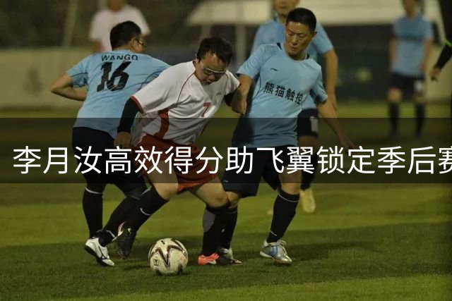 李月汝高效得分助飞翼锁定季后赛席位